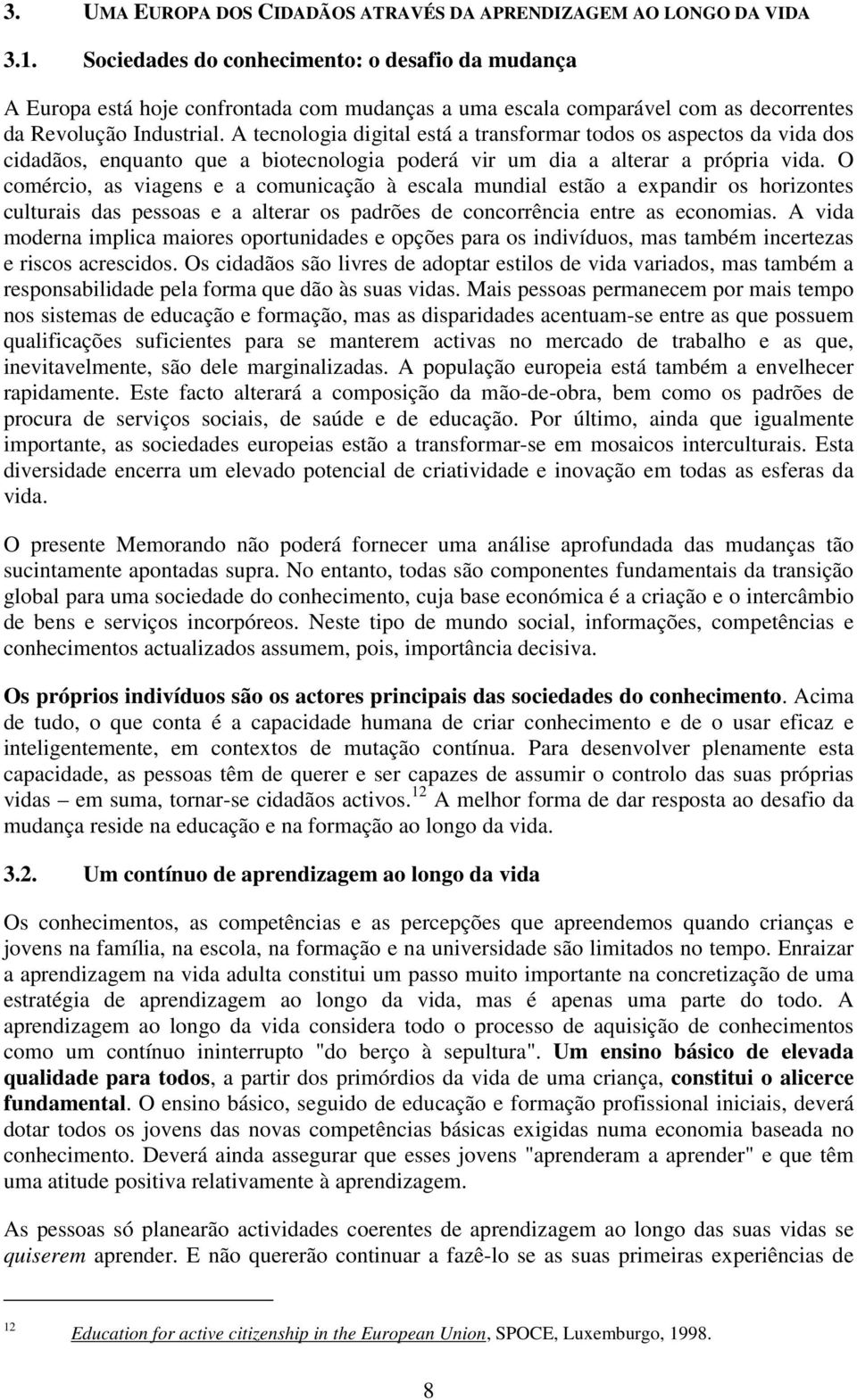 A tecnologia digital está a transformar todos os aspectos da vida dos cidadãos, enquanto que a biotecnologia poderá vir um dia a alterar a própria vida.