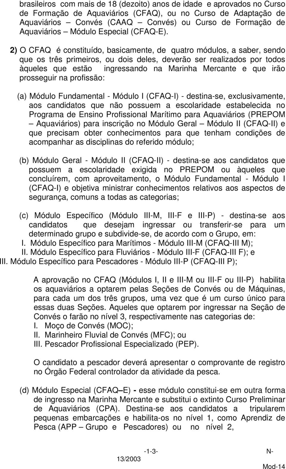 2) O CFAQ é constituído, basicamente, de quatro módulos, a saber, sendo que os três primeiros, ou dois deles, deverão ser realizados por todos àqueles que estão ingressando na Marinha Mercante e que