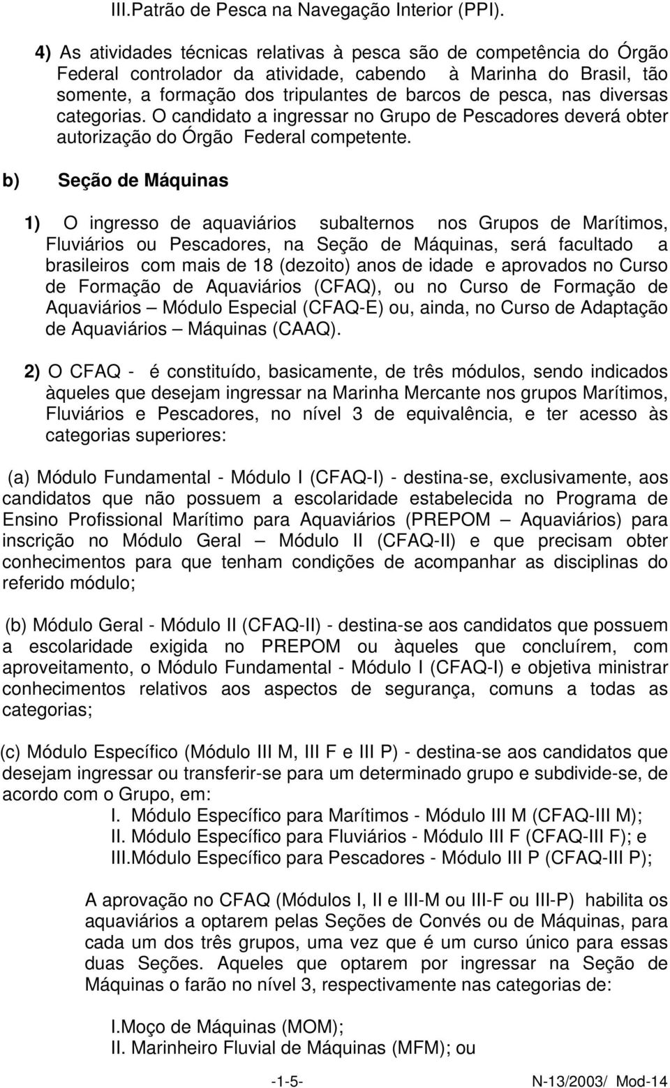 diversas categorias. O candidato a ingressar no Grupo de Pescadores deverá obter autorização do Órgão Federal competente.