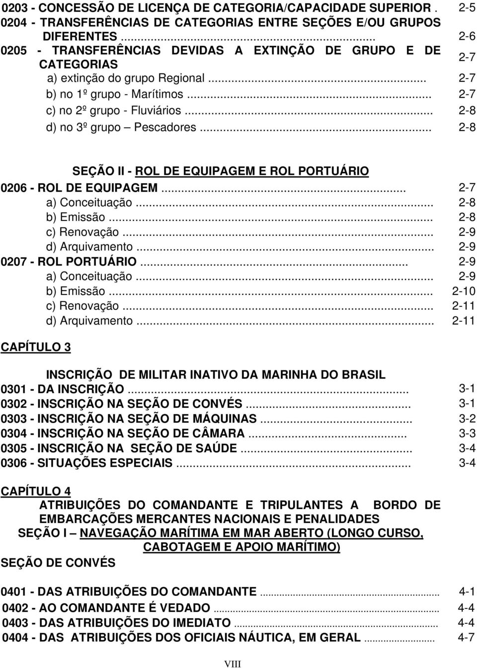 .. 2-8 d) no 3º grupo Pescadores... 2-8 SEÇÃO II - ROL DE EQUIPAGEM E ROL PORTUÁRIO 0206 - ROL DE EQUIPAGEM... 2-7 a) Conceituação... 2-8 b) Emissão... 2-8 c) Renovação... 2-9 d) Arquivamento.