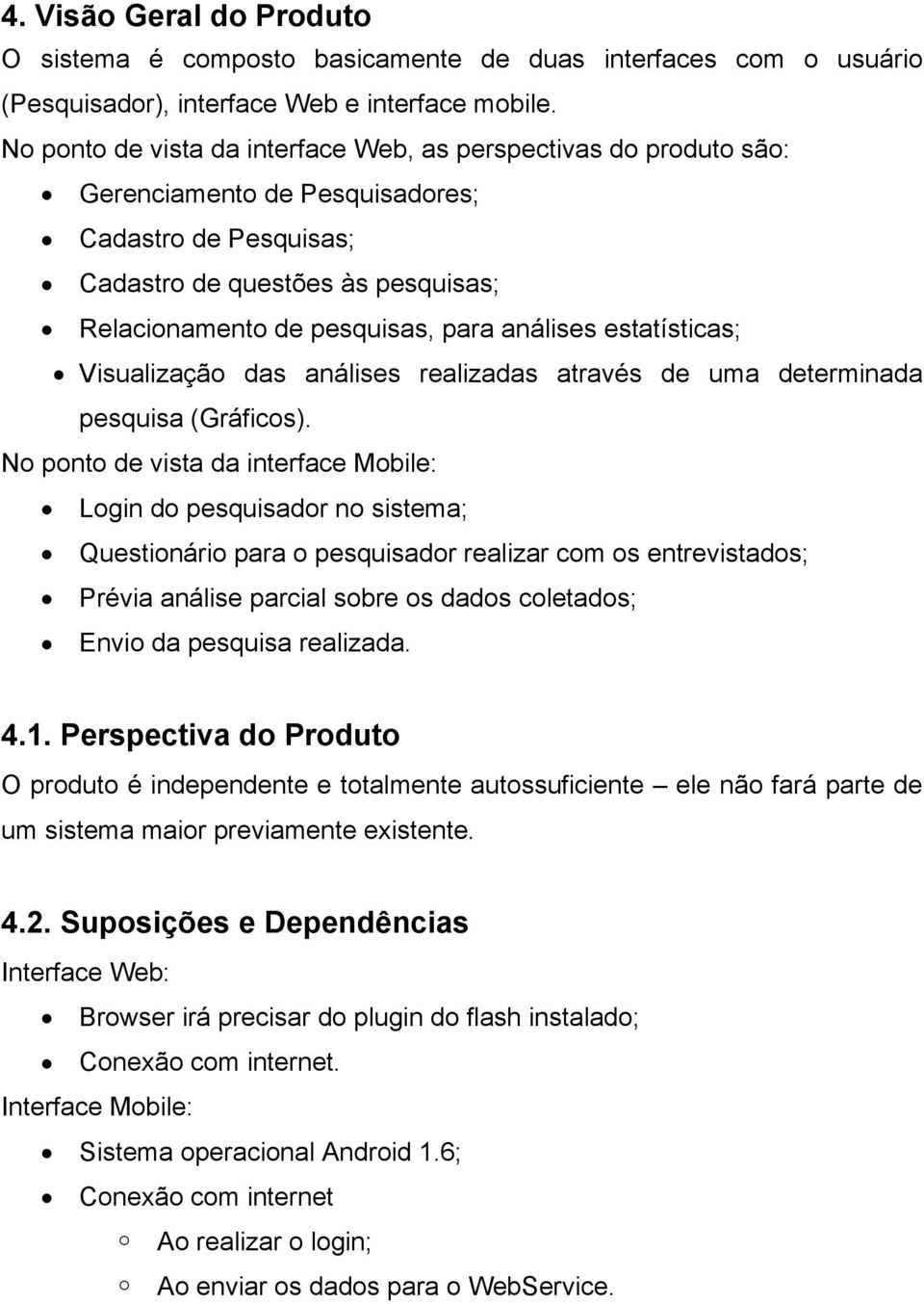 análises estatísticas; Visualização das análises realizadas através de uma determinada pesquisa (Gráficos).