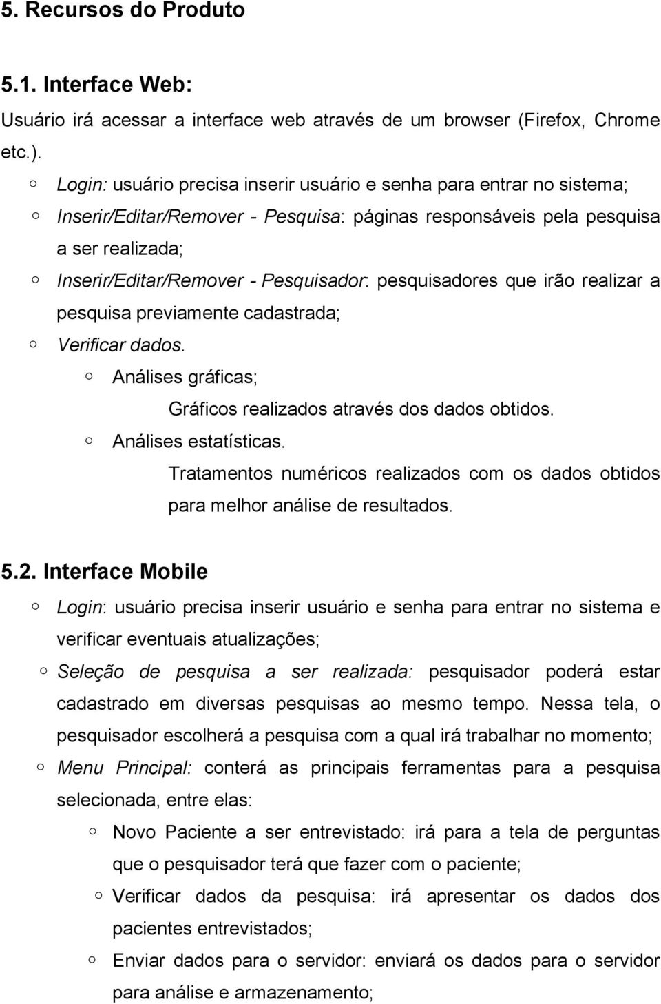 pesquisadores que irão realizar a pesquisa previamente cadastrada; Verificar dados. Análises gráficas; Gráficos realizados através dos dados obtidos. Análises estatísticas.