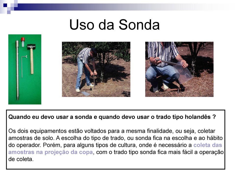 A escolha do tipo de trado, ou sonda fica na escolha e ao hábito do operador.