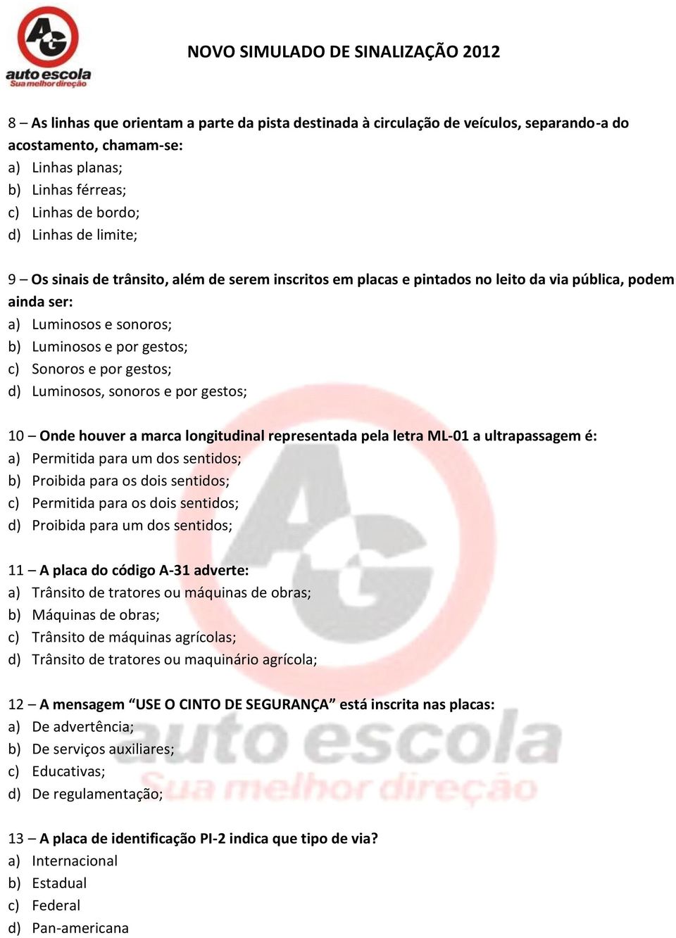 sonoros e por gestos; 10 Onde houver a marca longitudinal representada pela letra ML-01 a ultrapassagem é: a) Permitida para um dos sentidos; b) Proibida para os dois sentidos; c) Permitida para os