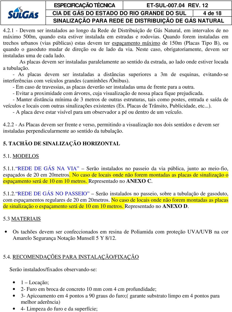 Quando forem instaladas em trechos urbanos (vias públicas) estas devem ter espaçamento máximo de 150m (Placas Tipo B), ou quando o gasoduto mudar de direção ou de lado da via.