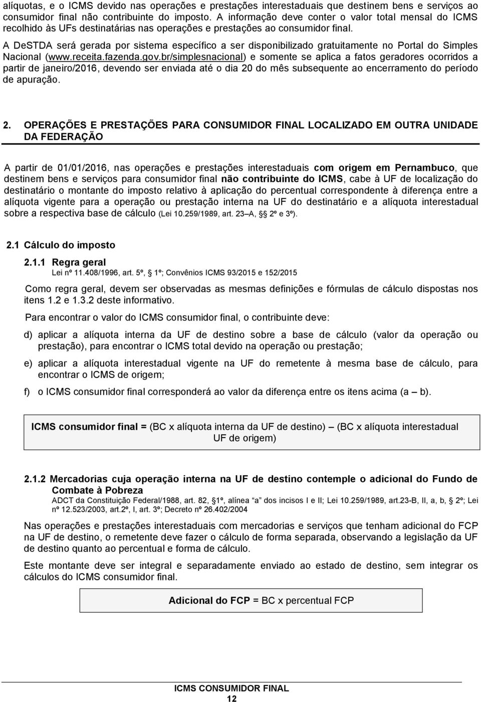 A DeSTDA será gerada por sistema específico a ser disponibilizado gratuitamente no Portal do Simples Nacional (www.receita.fazenda.gov.