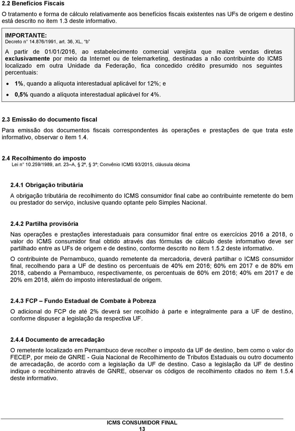 36, XL, b A partir de 01/01/2016, ao estabelecimento comercial varejista que realize vendas diretas exclusivamente por meio da Internet ou de telemarketing, destinadas a não contribuinte do ICMS