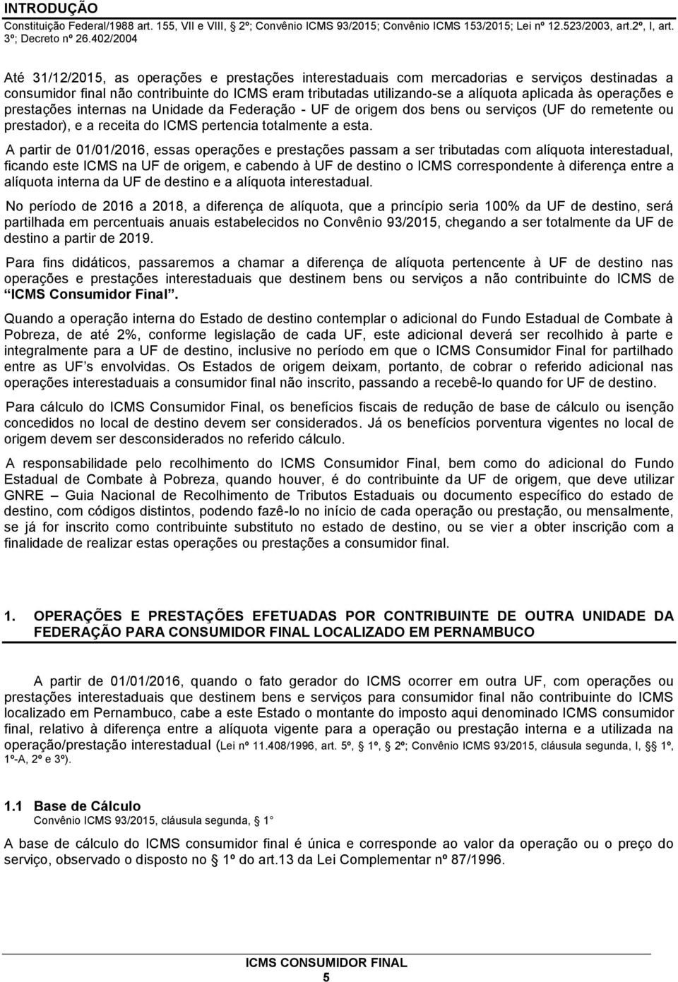 às operações e prestações internas na Unidade da Federação - UF de origem dos bens ou serviços (UF do remetente ou prestador), e a receita do ICMS pertencia totalmente a esta.