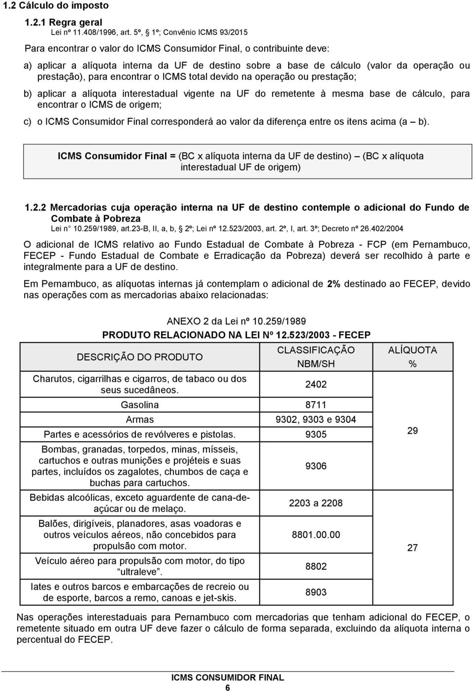 prestação), para encontrar o ICMS total devido na operação ou prestação; b) aplicar a alíquota interestadual vigente na UF do remetente à mesma base de cálculo, para encontrar o ICMS de origem; c) o