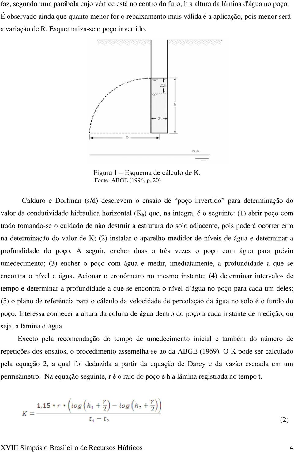 20) Calduro e Dorfman (s/d) descrevem o ensaio de poço invertido para determinação do valor da condutividade hidráulica horizontal ( h ) que, na integra, é o seguinte: (1) abrir poço com trado