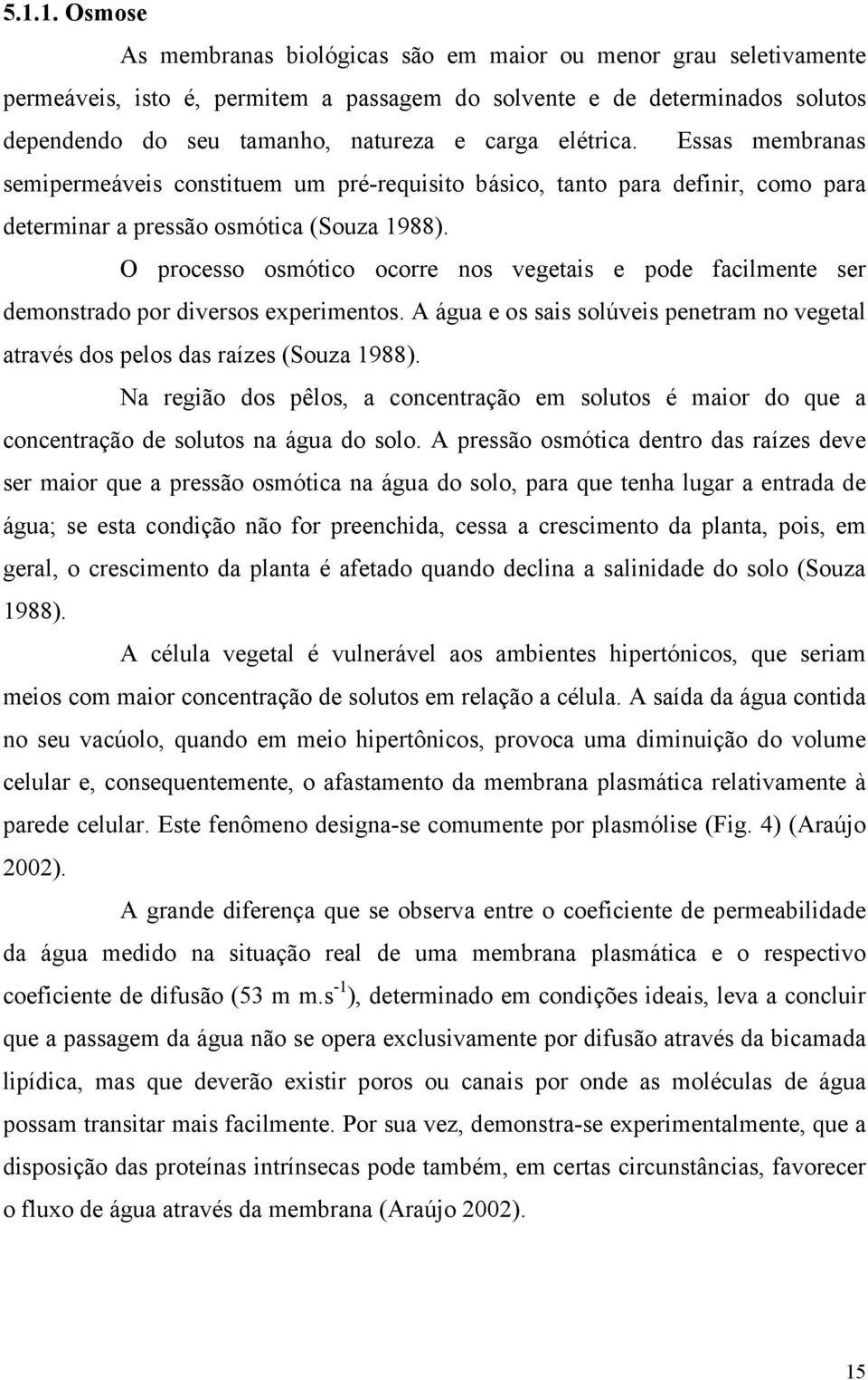 O processo osmótico ocorre nos vegetais e pode facilmente ser demonstrado por diversos experimentos. A água e os sais solúveis penetram no vegetal através dos pelos das raízes (Souza 1988).