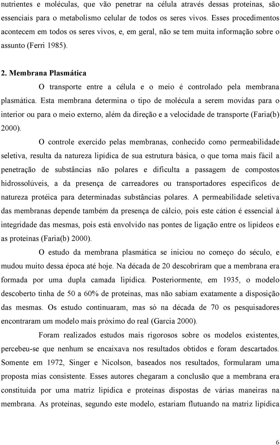 Membrana Plasmática O transporte entre a célula e o meio é controlado pela membrana plasmática.