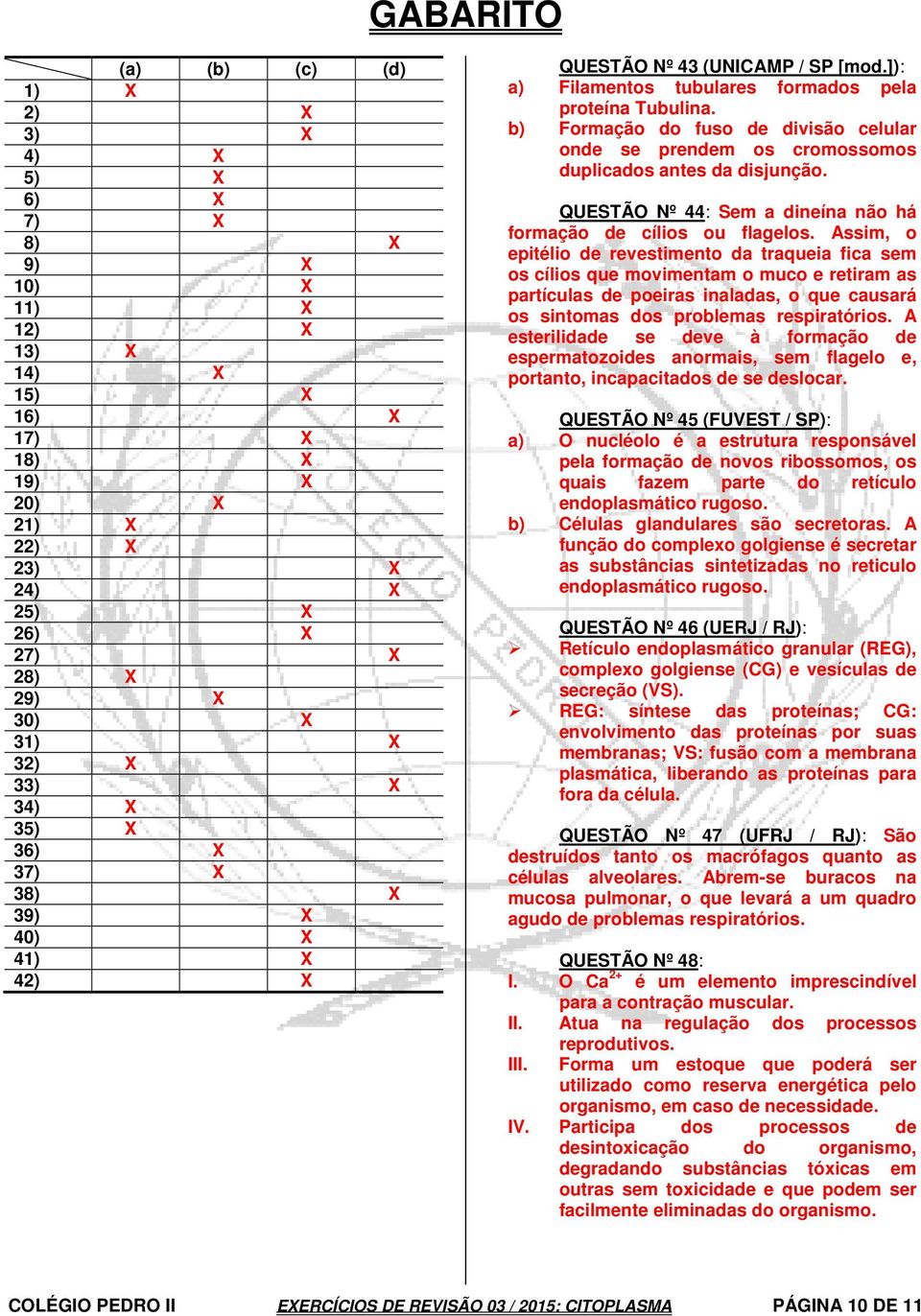 b) Formação do fuso de divisão celular onde se prendem os cromossomos duplicados antes da disjunção. QUESTÃO Nº 44: Sem a dineína não há formação de cílios ou flagelos.