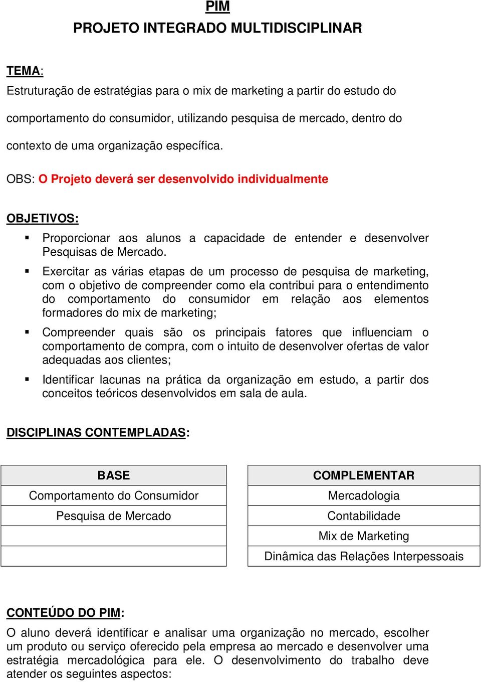 Exercitar as várias etapas de um processo de pesquisa de marketing, com o objetivo de compreender como ela contribui para o entendimento do comportamento do consumidor em relação aos elementos