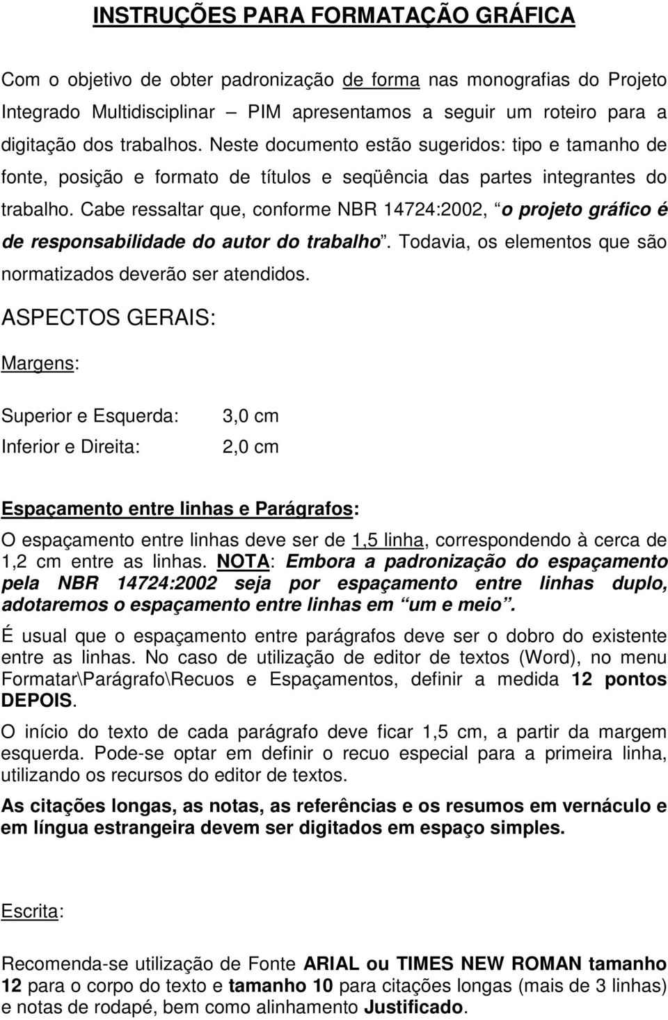 Cabe ressaltar que, conforme NBR 14724:2002, o projeto gráfico é de responsabilidade do autor do trabalho. Todavia, os elementos que são normatizados deverão ser atendidos.