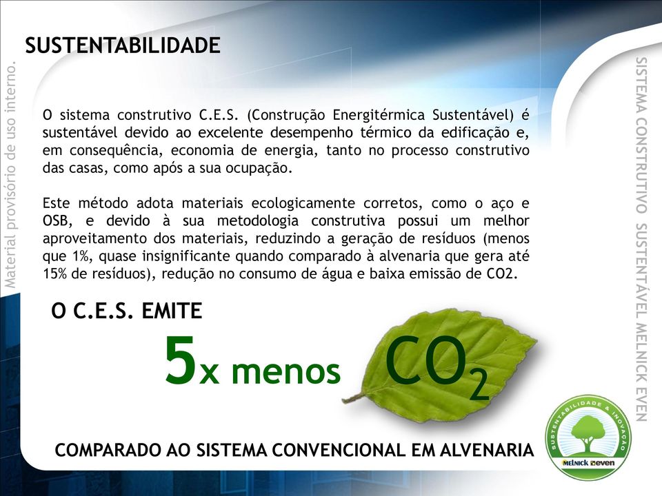 Este método adota materiais ecologicamente corretos, como o aço e OSB, e devido à sua metodologia construtiva possui um melhor aproveitamento dos materiais, reduzindo