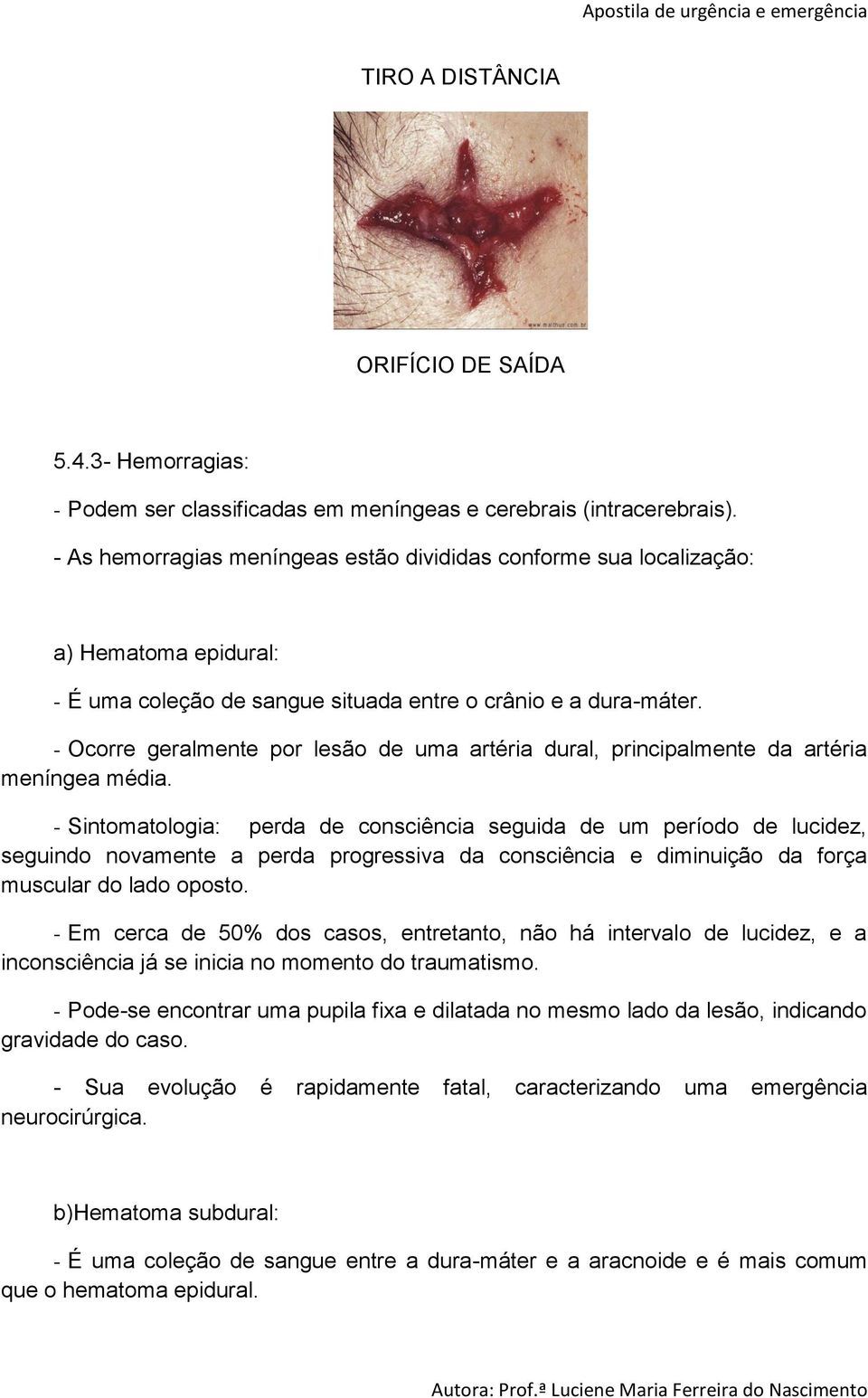 - Ocorre geralmente por lesão de uma artéria dural, principalmente da artéria meníngea média.