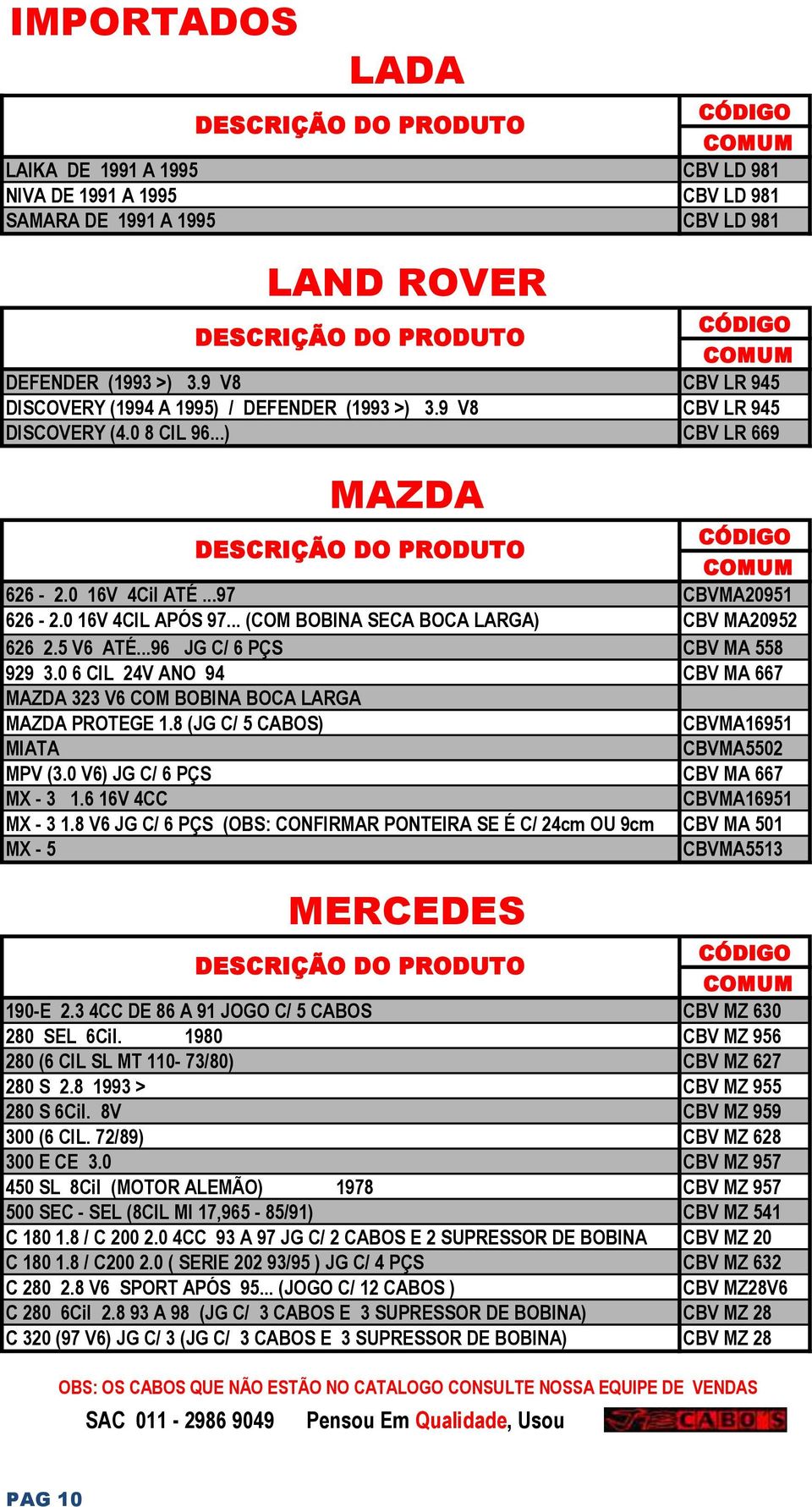 .. (COM BOBINA SECA BOCA LARGA) CBV MA20952 626 2.5 V6 ATÉ...96 JG C/ 6 PÇS CBV MA 558 929 3.0 6 CIL 24V ANO 94 CBV MA 667 MAZDA 323 V6 COM BOBINA BOCA LARGA MAZDA PROTEGE 1.