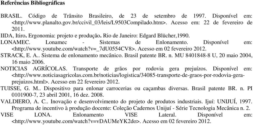 com/watch?v=_7du0554cv8>. Acesso em 02 fevereiro 2012. STRACK, E. A.. Sistema de enlonamento mecânico. Brasil patente BR. n. MU 8401848-8 U, 20 maio 2004, 16 maio 2006. NOTICIAS AGRÍCOLAS.