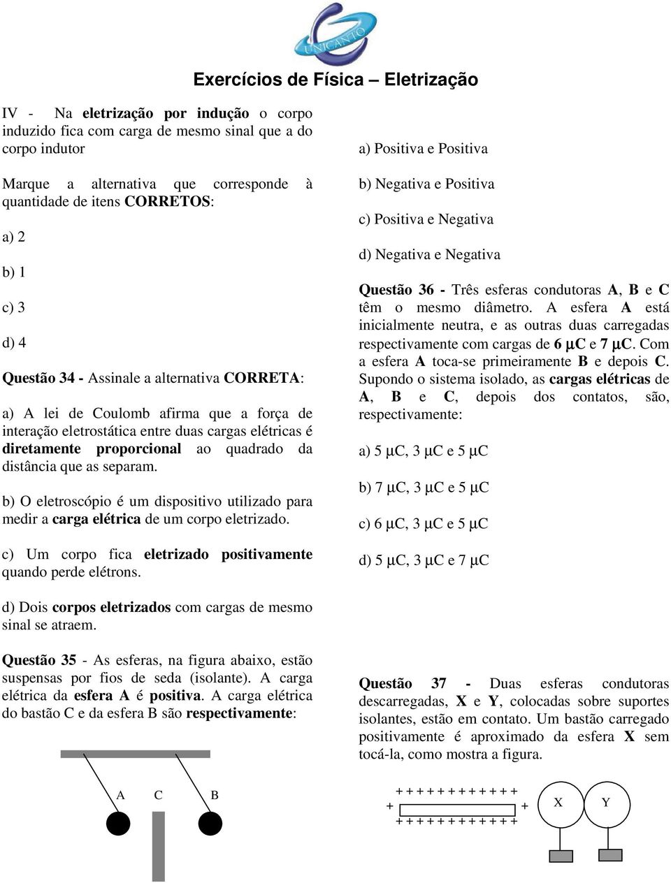 b) O eletroscópio é um dispositivo utilizado para medir a carga elétrica de um corpo eletrizado. c) Um corpo fica eletrizado positivamente quando perde elétrons.