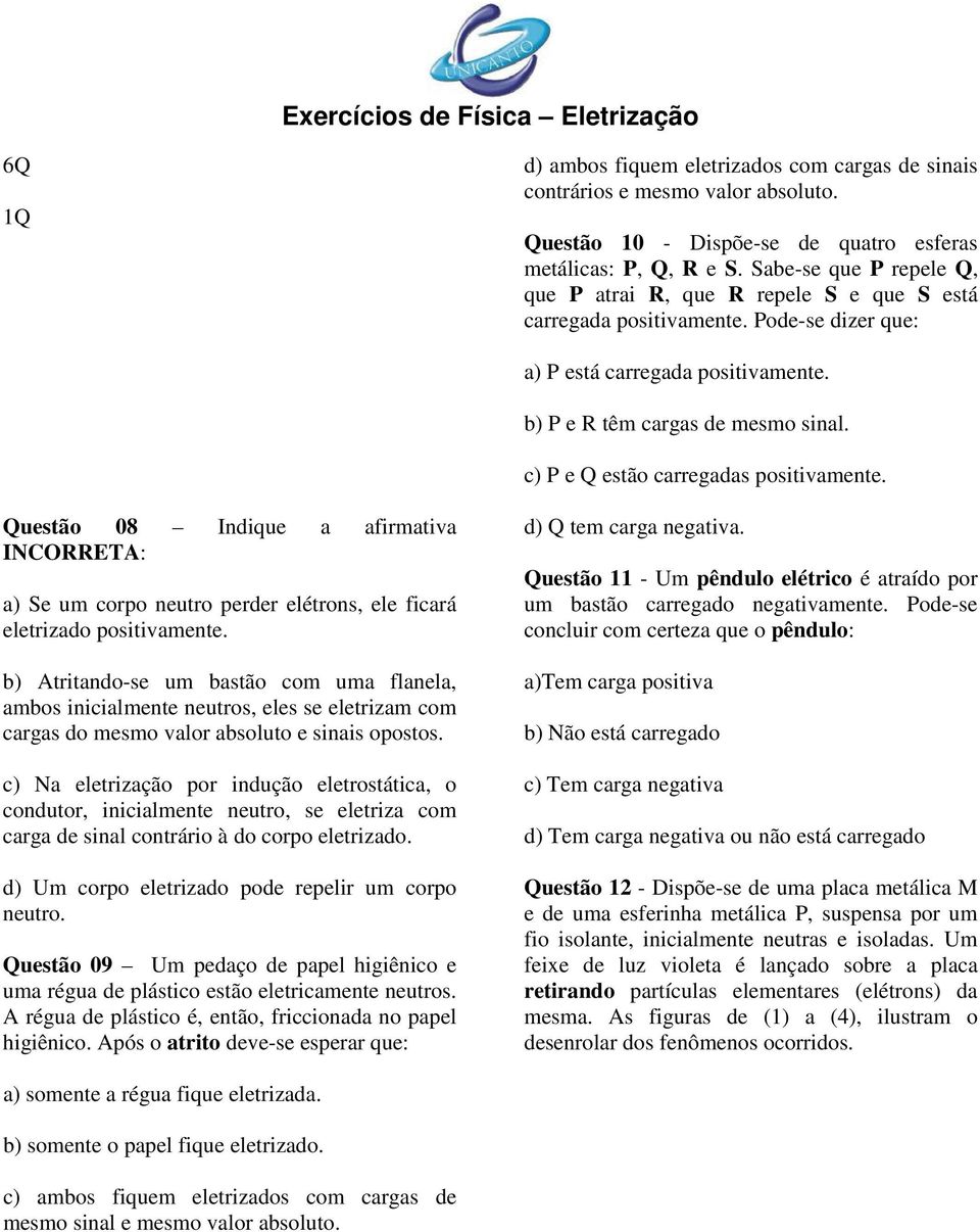 c) P e Q estão carregadas positivamente. Questão 08 Indique a afirmativa INCORRETA: a) Se um corpo neutro perder elétrons, ele ficará eletrizado positivamente.