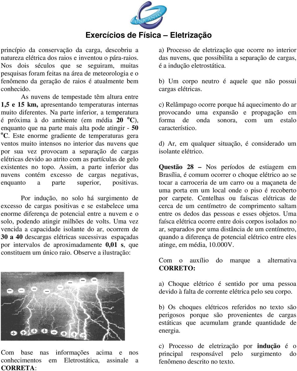 As nuvens de tempestade têm altura entre 1,5 e 15 km, apresentando temperaturas internas muito diferentes.