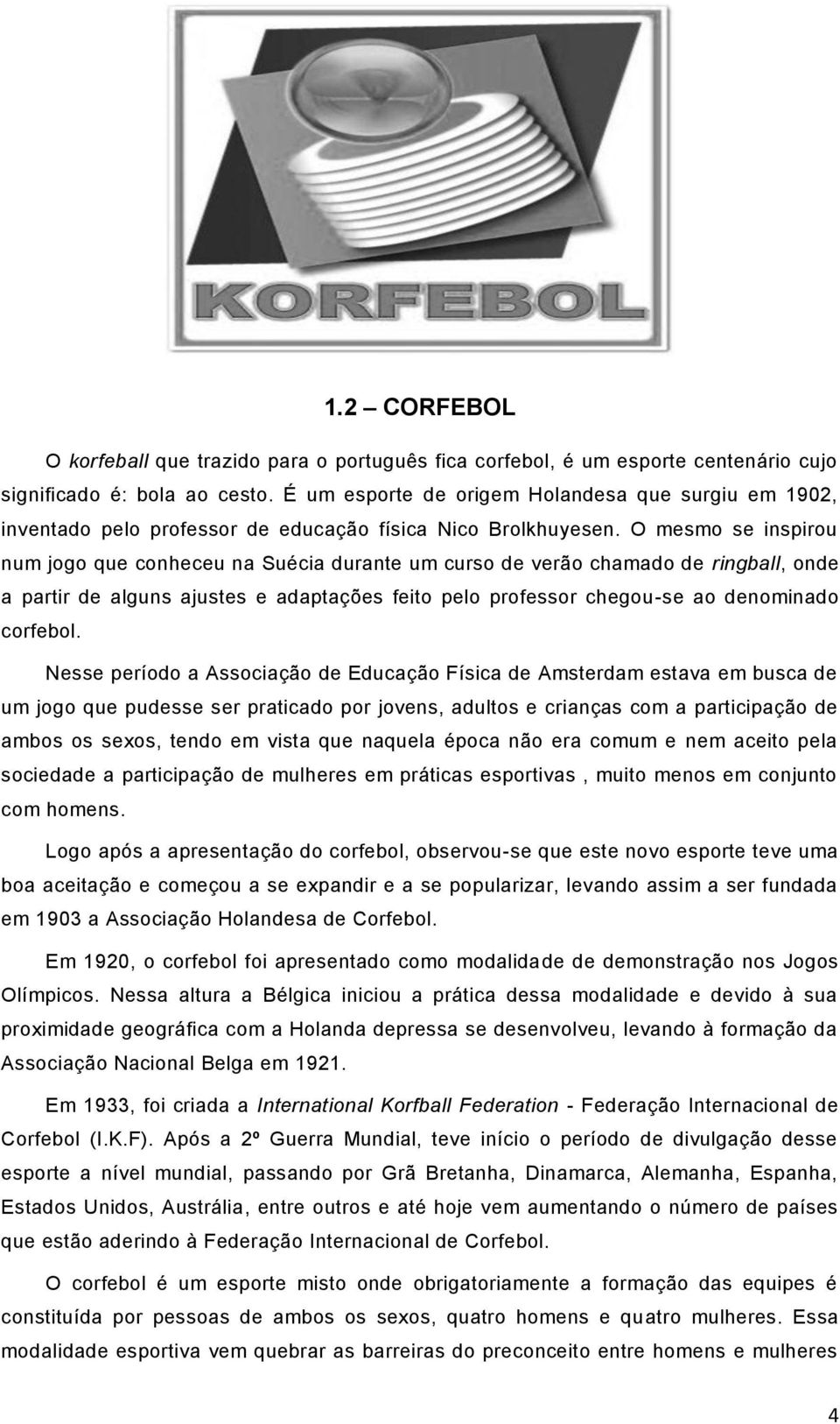 O mesmo se inspirou num jogo que conheceu na Suécia durante um curso de verão chamado de ringball, onde a partir de alguns ajustes e adaptações feito pelo professor chegou-se ao denominado corfebol.