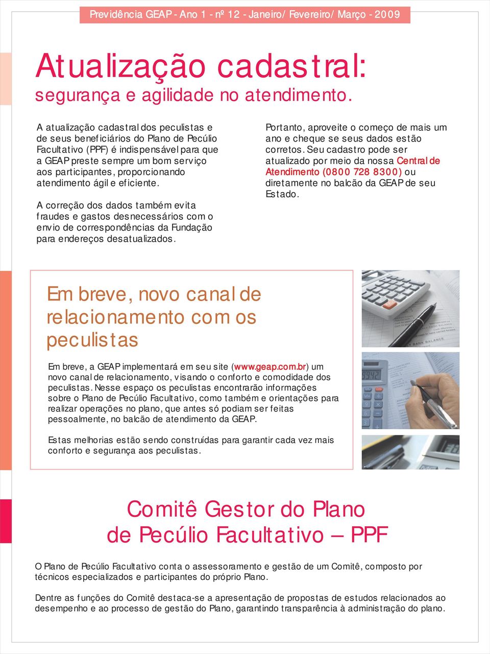 atendimento ágil e eficiente. A correção dos dados também evita fraudes e gastos desnecessários com o envio de correspondências da Fundação para endereços desatualizados.