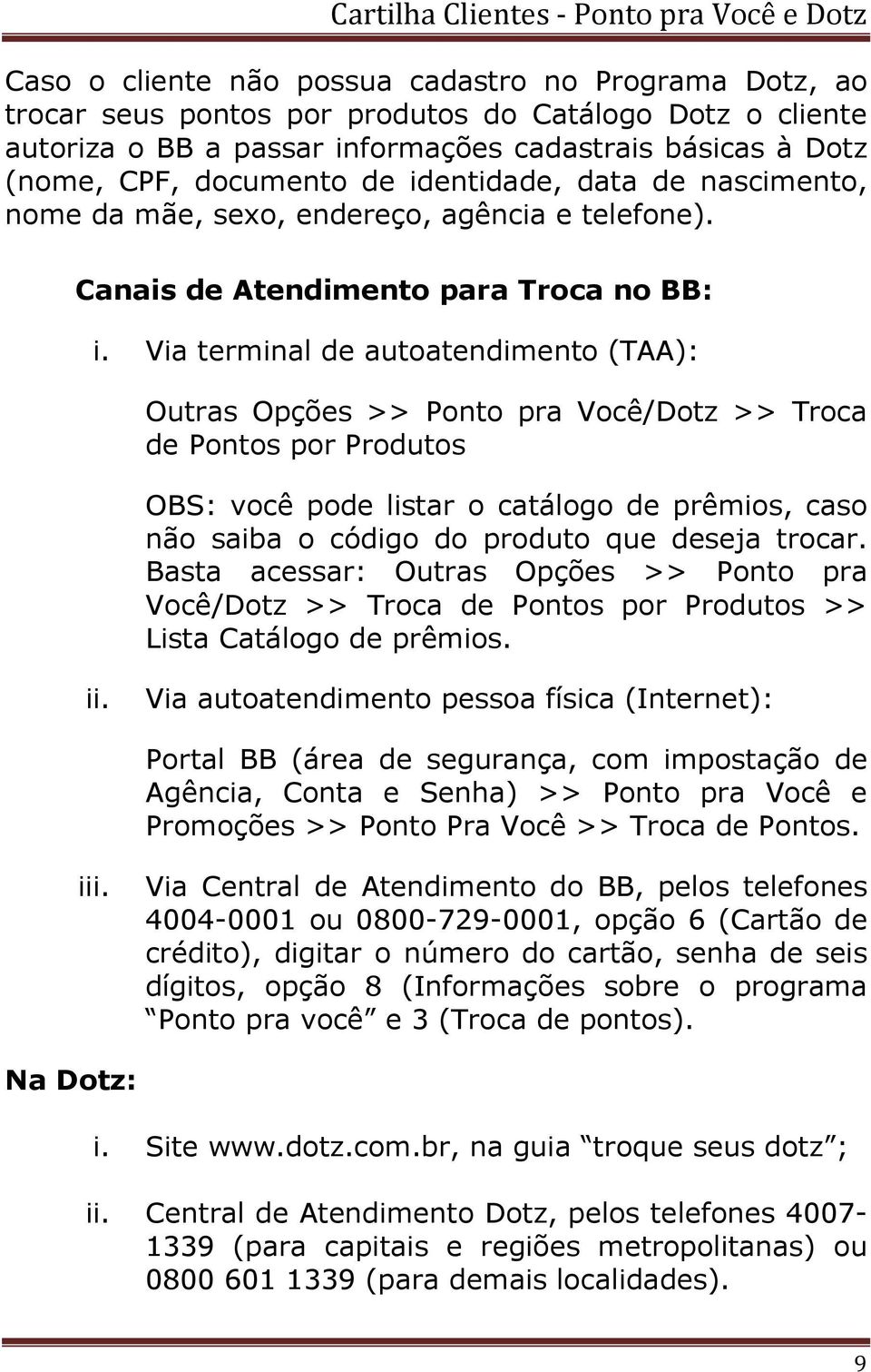 Via terminal de autoatendimento (TAA): Outras Opções >> Ponto pra Você/Dotz >> Troca de Pontos por Produtos OBS: você pode listar o catálogo de prêmios, caso não saiba o código do produto que deseja