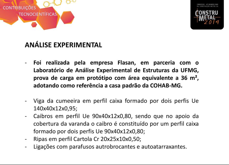 - Viga da cumeeira em perfil caixa formado por dois perfis Ue 140x40x12x0,95; - Caibros em perfil Ue 90x40x12x0,80, sendo que no apoio da cobertura