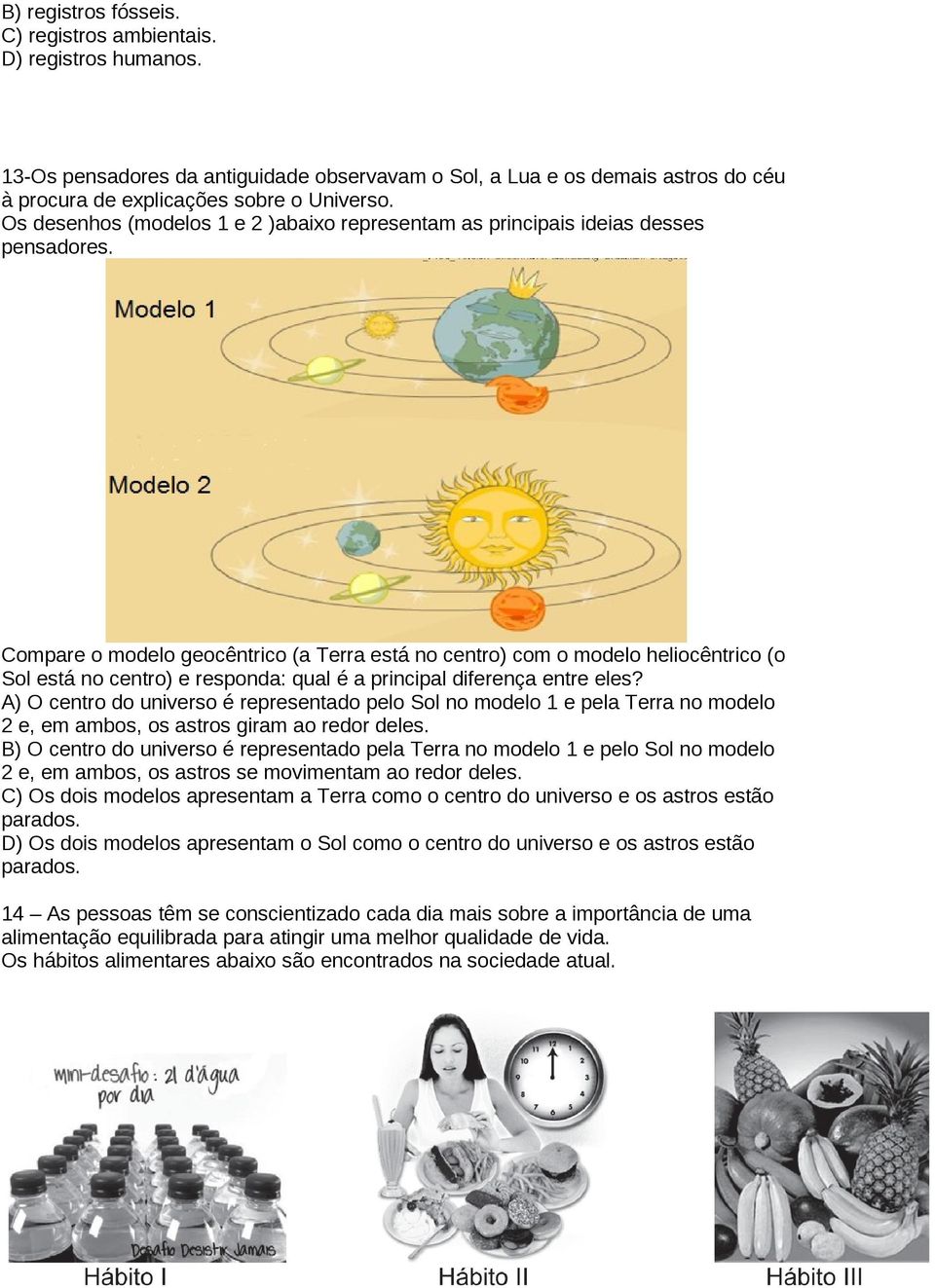 Compare o modelo geocêntrico (a Terra está no centro) com o modelo heliocêntrico (o Sol está no centro) e responda: qual é a principal diferença entre eles?