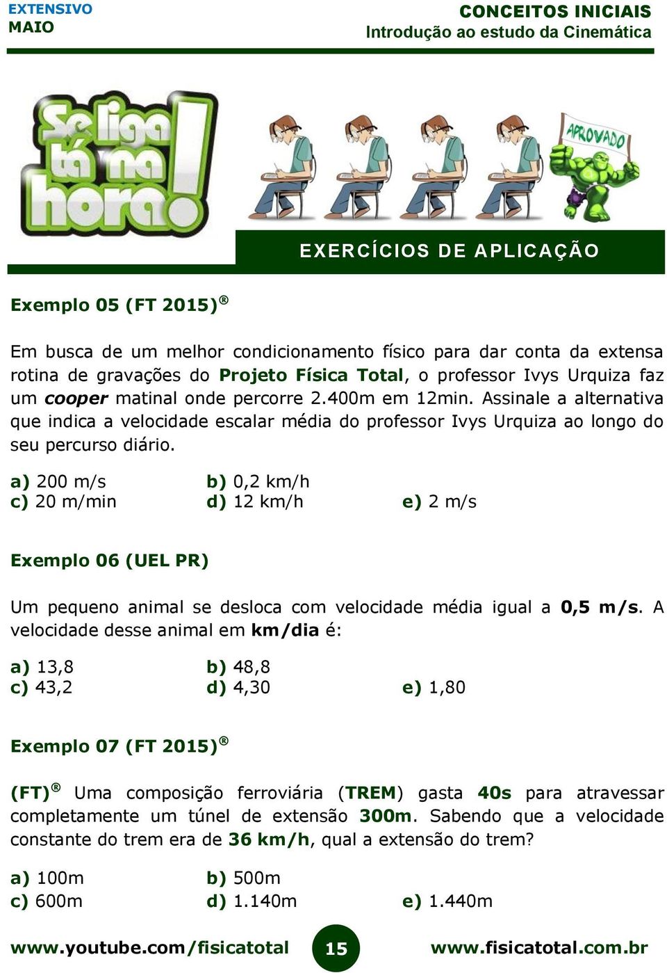 a) 200 m/s b) 0,2 km/h c) 20 m/min d) 12 km/h e) 2 m/s Exemplo 06 (UEL PR) Um pequeno animal se desloca com velocidade média igual a 0,5 m/s.