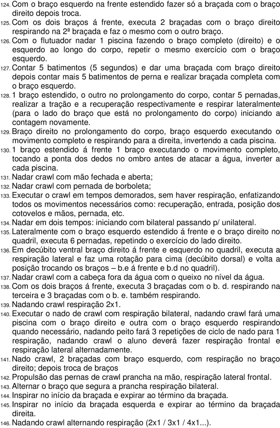 Com o flutuador nadar 1 piscina fazendo o braço completo (direito) e o esquerdo ao longo do corpo, repetir o mesmo exercício com o braço esquerdo. 127.