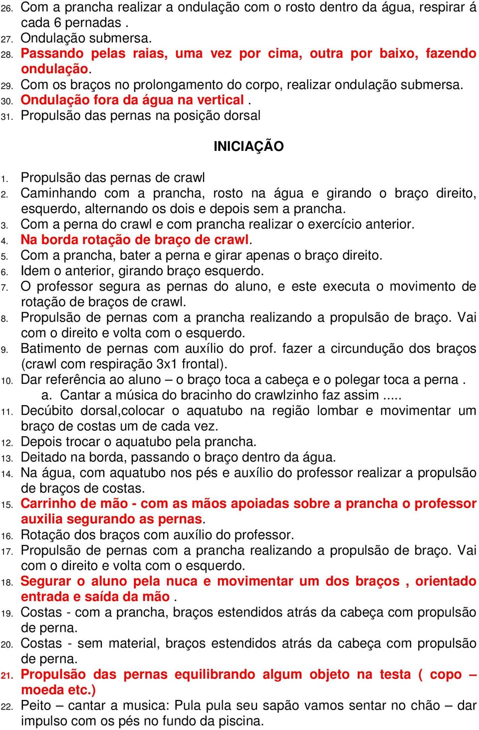 Propulsão das pernas de crawl 2. Caminhando com a prancha, rosto na água e girando o braço direito, esquerdo, alternando os dois e depois sem a prancha. 3.