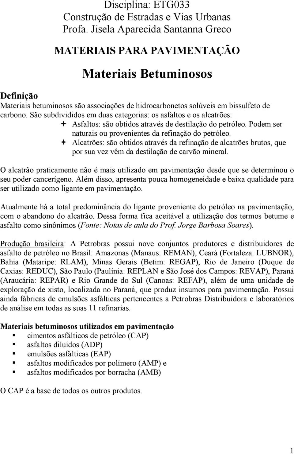 São subdivididos em duas categorias: os asfaltos e os alcatrões: Asfaltos: são obtidos através de destilação do petróleo. Podem ser naturais ou provenientes da refinação do petróleo.