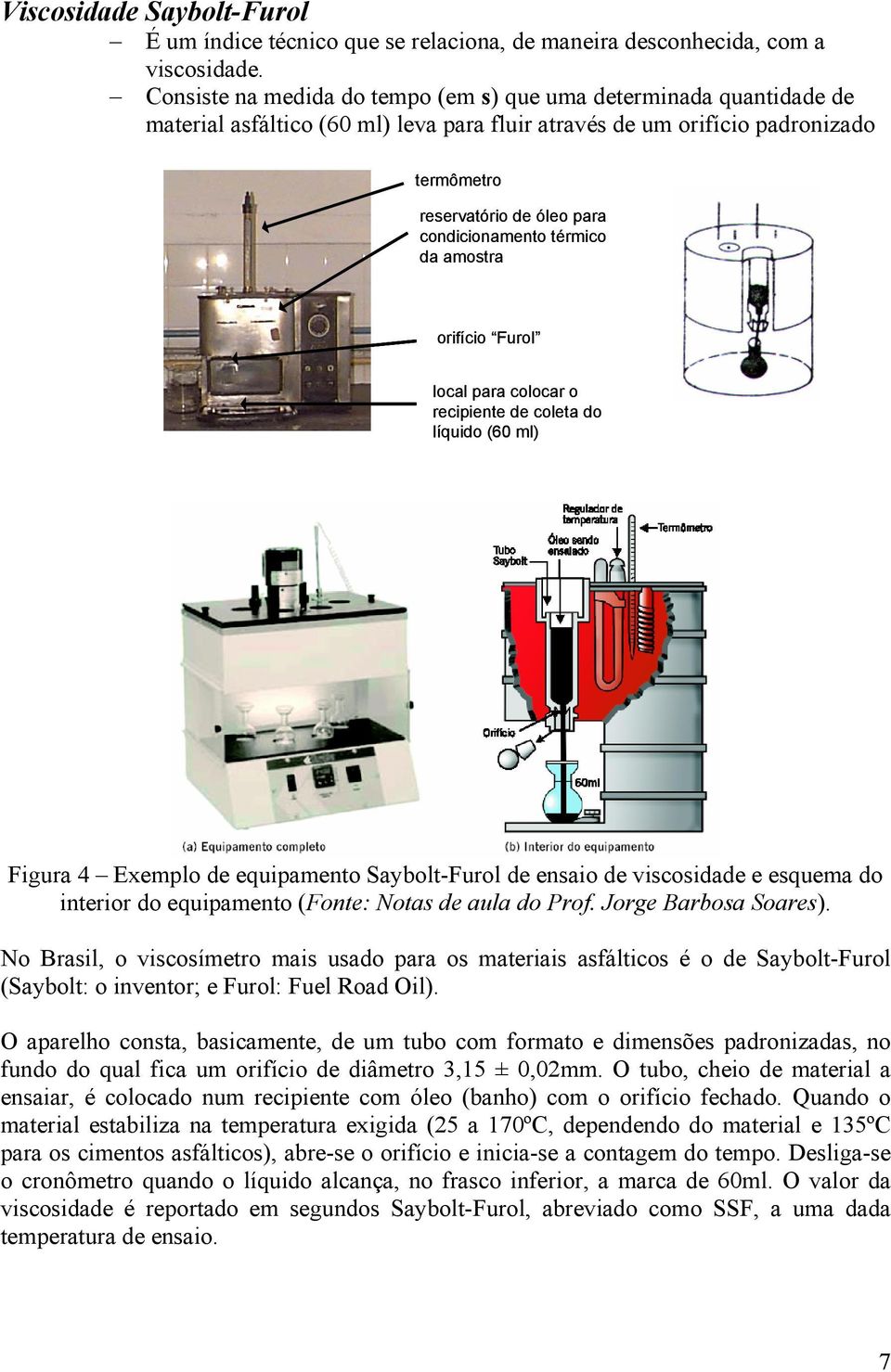 térmico da amostra orifício Furol local para colocar o recipiente de coleta do líquido (60 ml) Figura 4 Exemplo de equipamento Saybolt-Furol de ensaio de viscosidade e esquema do interior do