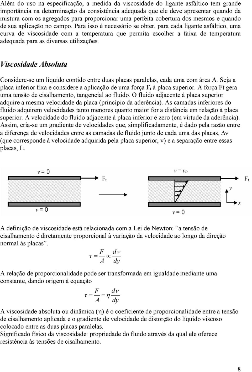 Para isso é necessário se obter, para cada ligante asfáltico, uma curva de viscosidade com a temperatura que permita escolher a faixa de temperatura adequada para as diversas utilizações.