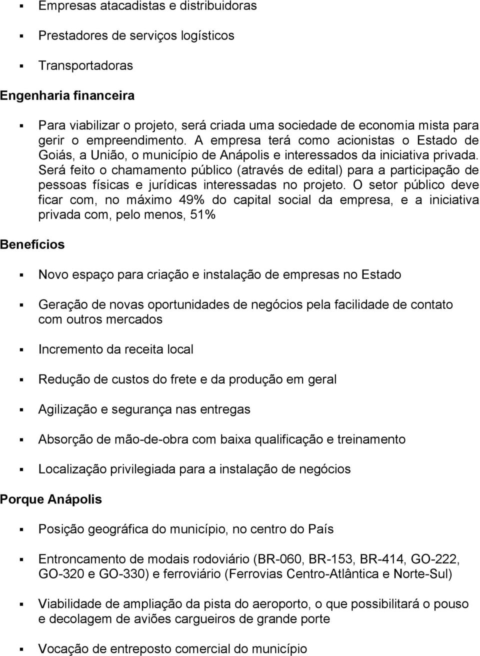 Será feito o chamamento público (através de edital) para a participação de pessoas físicas e jurídicas interessadas no projeto.