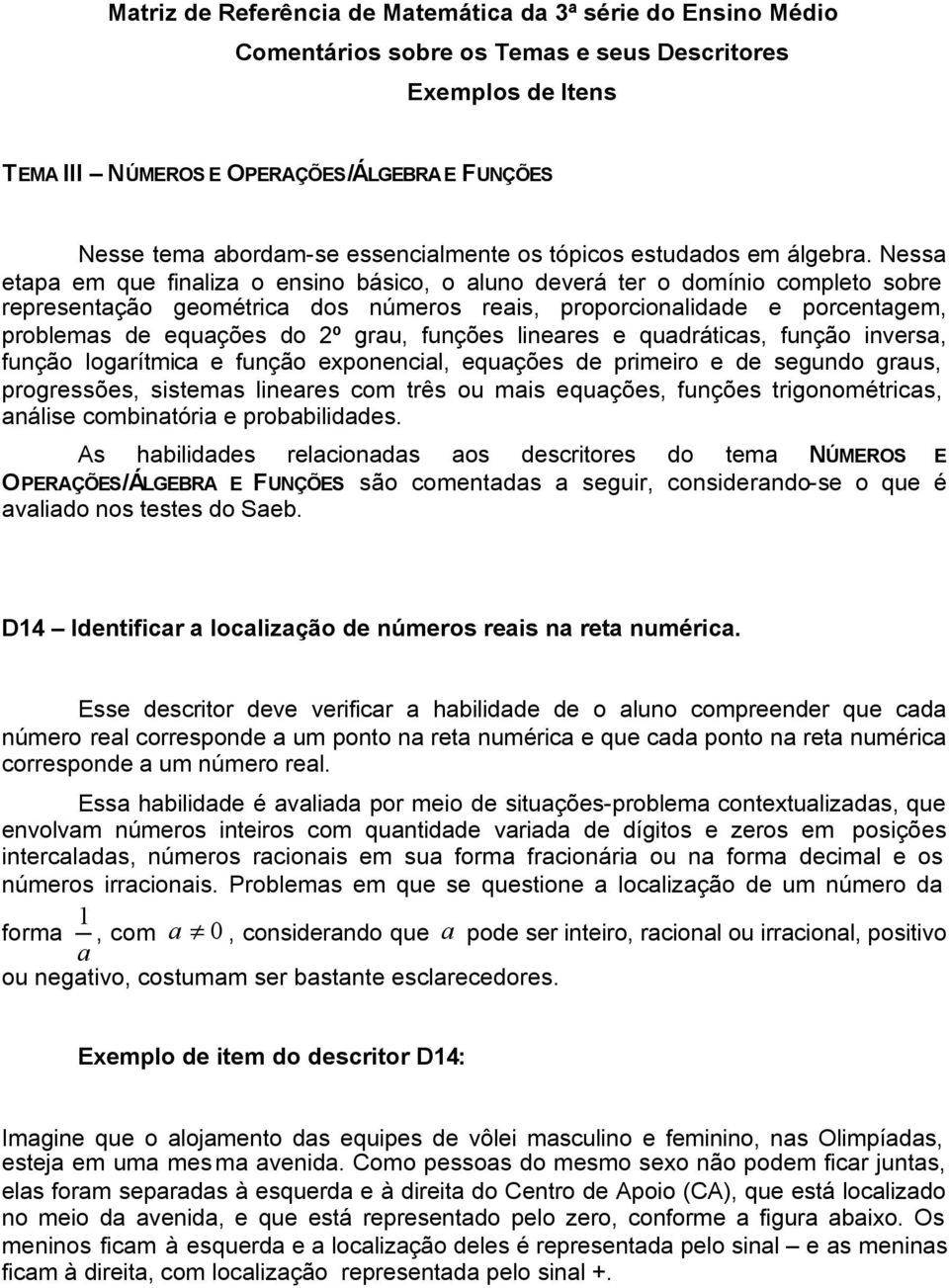 Nessa etapa em que finaliza o ensino básico, o aluno deverá ter o domínio completo sobre representação geométrica dos números reais, proporcionalidade e porcentagem, problemas de equações do º grau,