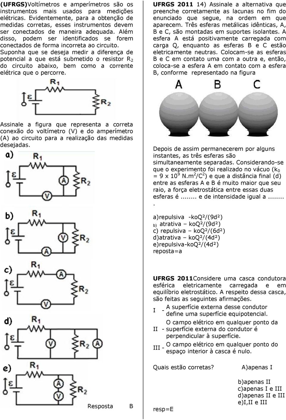 Suponha que se deseja medir a diferença de potencial a que está submetido o resistor R 2 do circuito abaixo, bem como a corrente elétrica que o percorre.