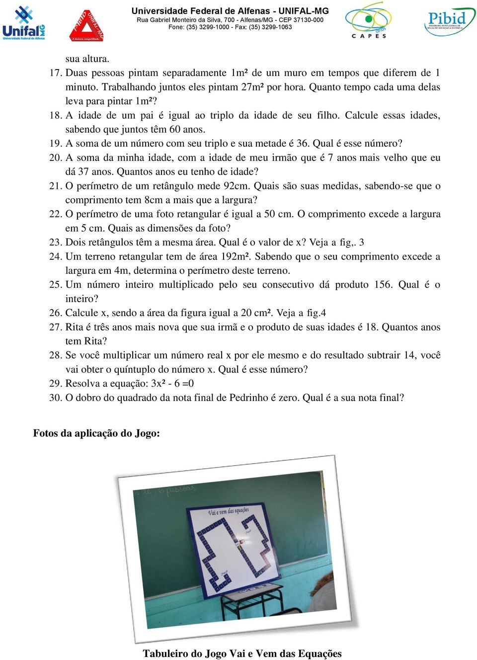 A soma da minha idade, com a idade de meu irmão que é 7 anos mais velho que eu dá 37 anos. Quantos anos eu tenho de idade? 21. O perímetro de um retângulo mede 92cm.