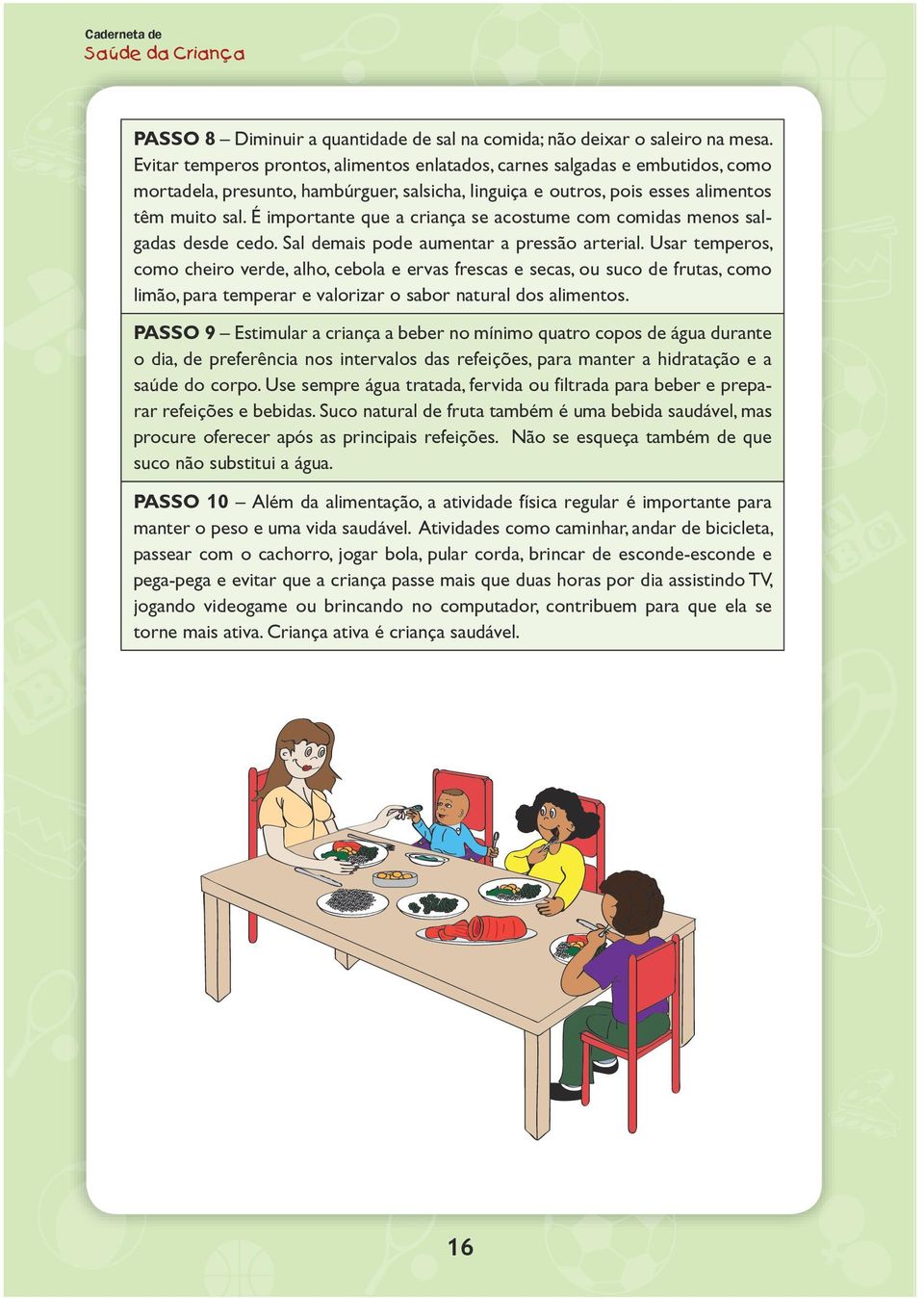 É importante que a criança se acostume com comidas menos salgadas desde cedo. Sal demais pode aumentar a pressão arterial.