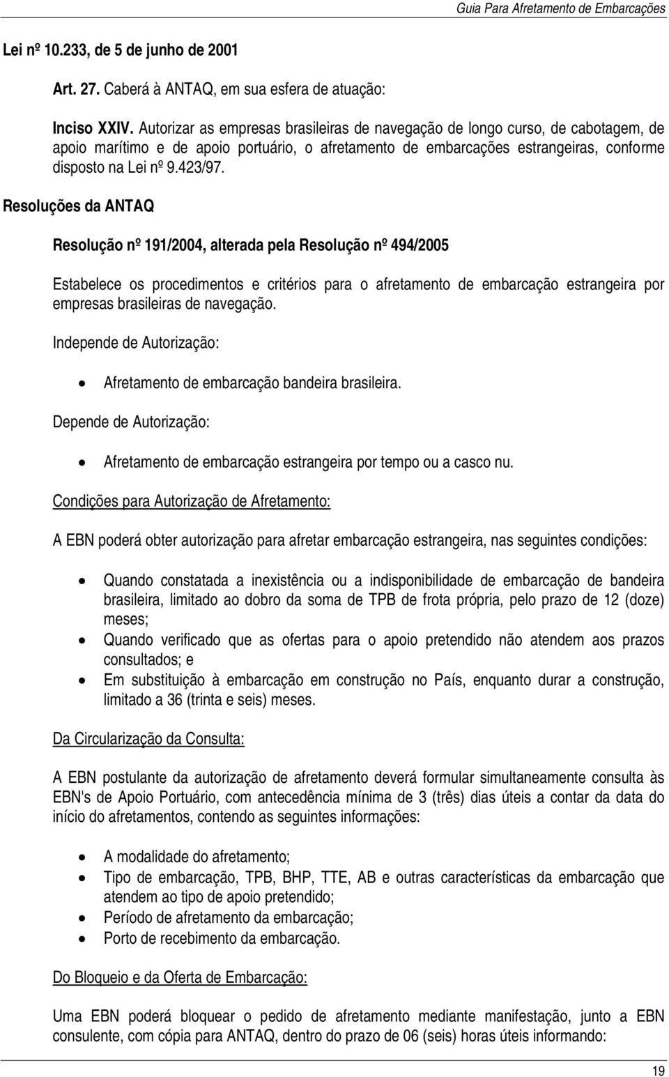 Resoluções da ANTAQ Resolução nº 191/2004, alterada pela Resolução nº 494/2005 Estabelece os procedimentos e critérios para o afretamento de embarcação estrangeira por empresas brasileiras de