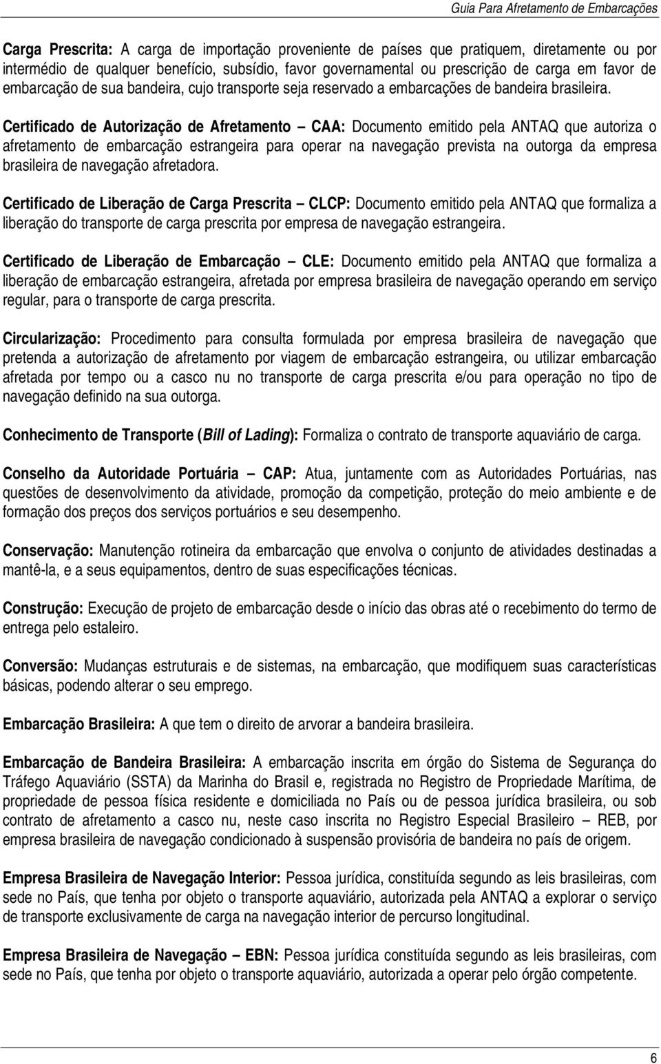 Certificado de Autorização de Afretamento CAA: Documento emitido pela ANTAQ que autoriza o afretamento de embarcação estrangeira para operar na navegação prevista na outorga da empresa brasileira de
