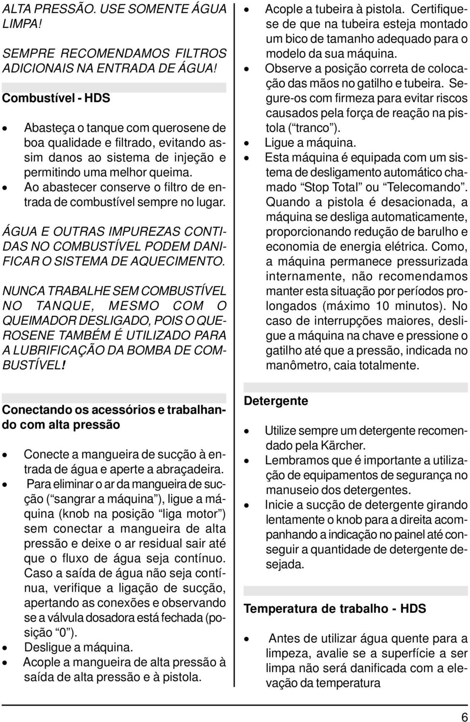 Ao abastecer conserve o filtro de entrada de combustível sempre no lugar. ÁGUA E OUTRAS IMPUREZAS CONTI- DAS NO COMBUSTÍVEL PODEM DANI- FICAR O SISTEMA DE AQUECIMENTO.