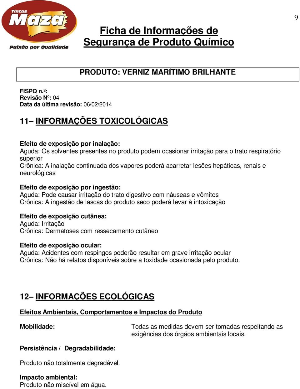 lascas do produto seco poderá levar à intoxicação Efeito de exposição cutânea: Aguda: Irritação Crônica: Dermatoses com ressecamento cutâneo Efeito de exposição ocular: Aguda: Acidentes com respingos