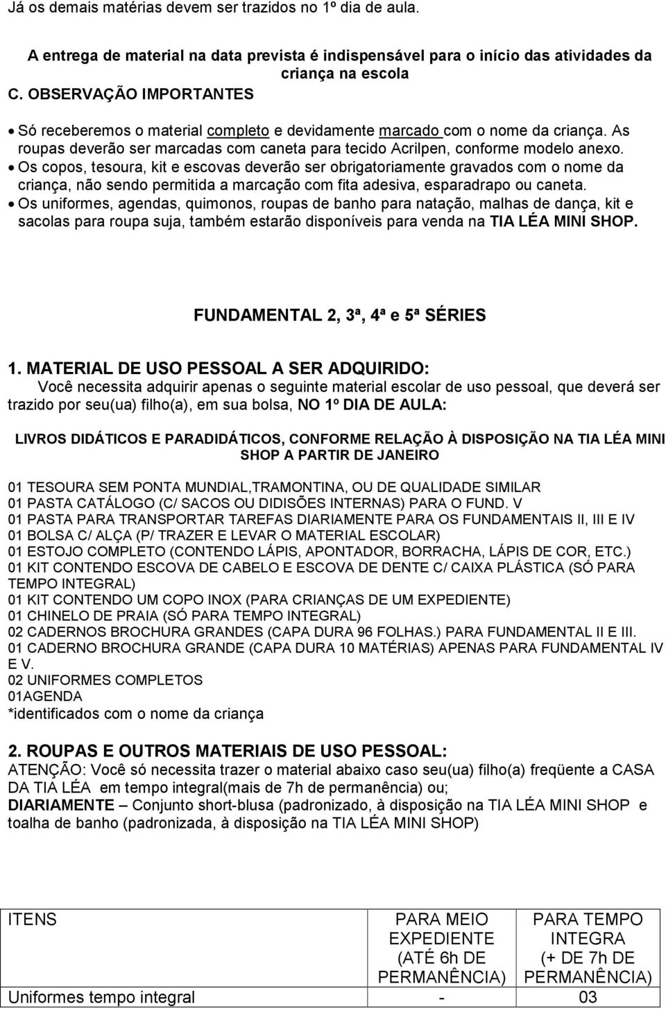 Os copos, tesoura, kit e escovas deverão ser obrigatoriamente gravados com o nome da criança, não sendo permitida a marcação com fita adesiva, esparadrapo ou caneta.