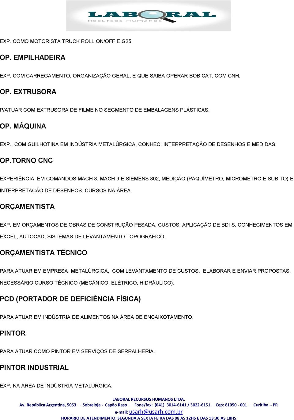 TORNO CNC EXPERIÊNCIA EM COMANDOS MACH 8, MACH 9 E SIEMENS 802, MEDIÇÃO (PAQUÍMETRO, MICROMETRO E SUBITO) E INTERPRETAÇÃO DE DESENHOS. CURSOS NA ÁREA. ORÇAMENTISTA EXP.