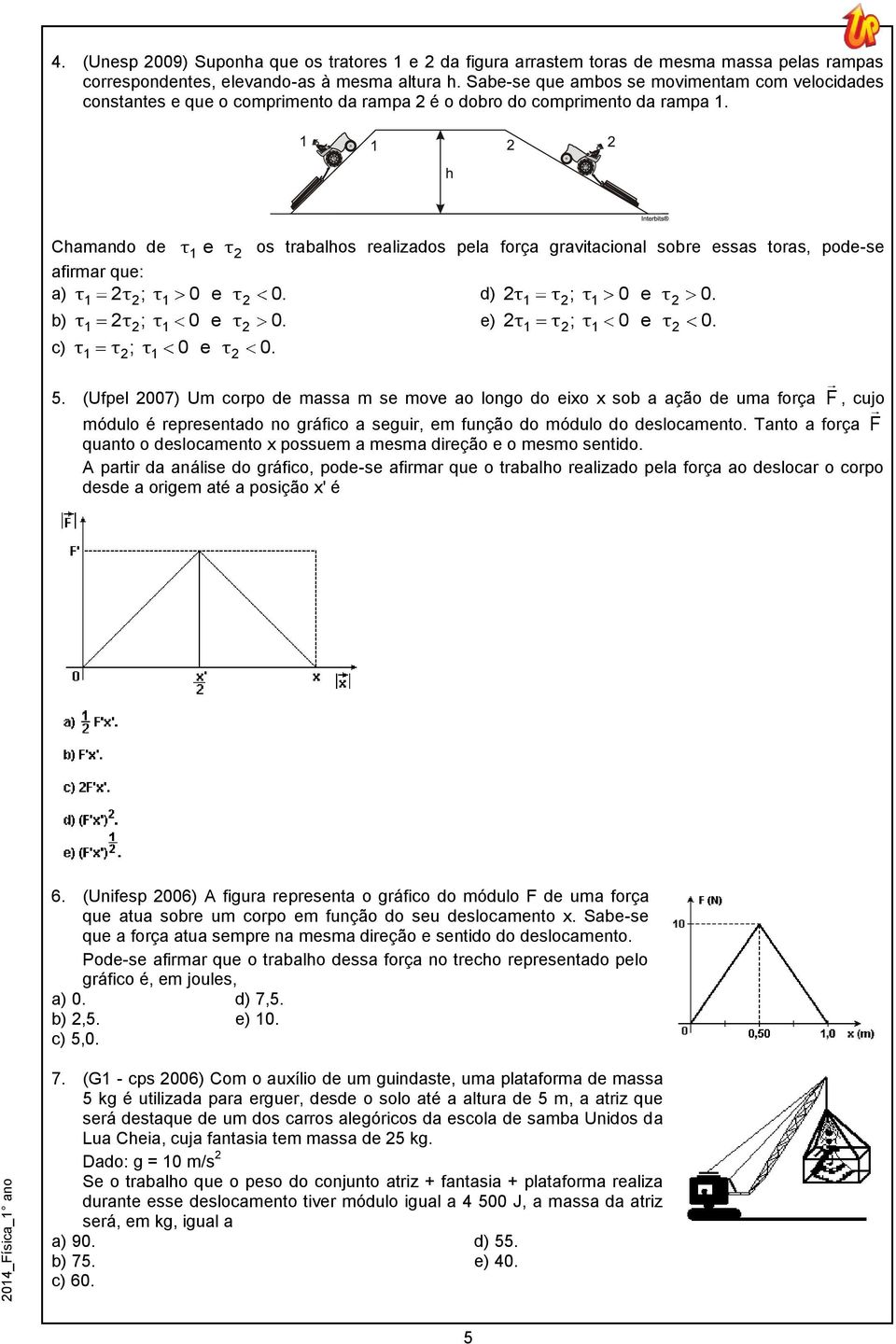 Chamando de τ1 e τ 2 os trabalhos realizados pela força gravitacional sobre essas toras, pode-se afirmar que: a) τ1 2 τ2; τ1 0 e τ 2 0. d) 2 τ1 τ2; τ1 0 e τ 2 0. b) τ1 2 τ2; τ1 0 e τ 2 0.