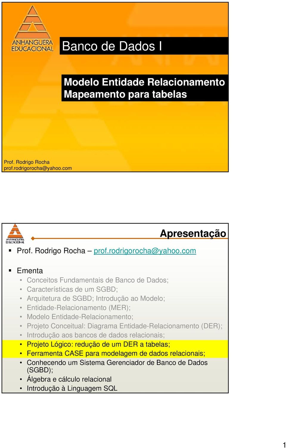 com Ementa Conceitos Fundamentais de Banco de Dados; Características de um SGBD; Arquitetura de SGBD; Introdução ao Modelo; Entidade-Relacionamento (MER); Modelo